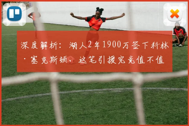 深度解析:湖人2年1900万签下科林·塞克斯顿,这笔引援究竟值不值?