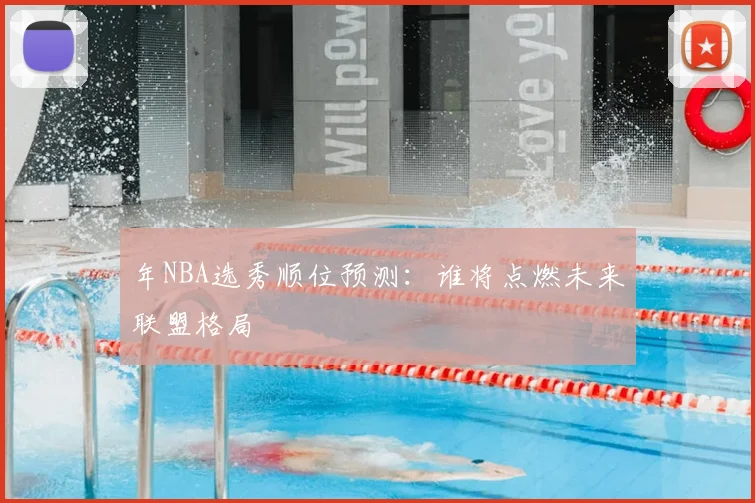 年NBA选秀顺位预测:谁将点燃未来联盟格局