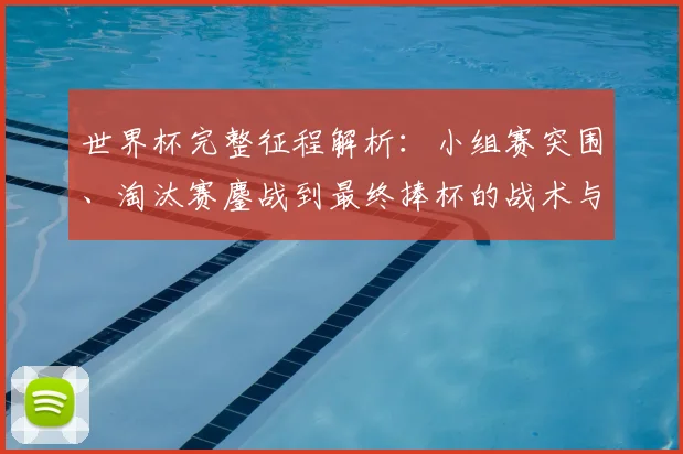 世界杯完整征程解析:小组赛突围、淘汰赛鏖战到最终捧杯的战术与策略