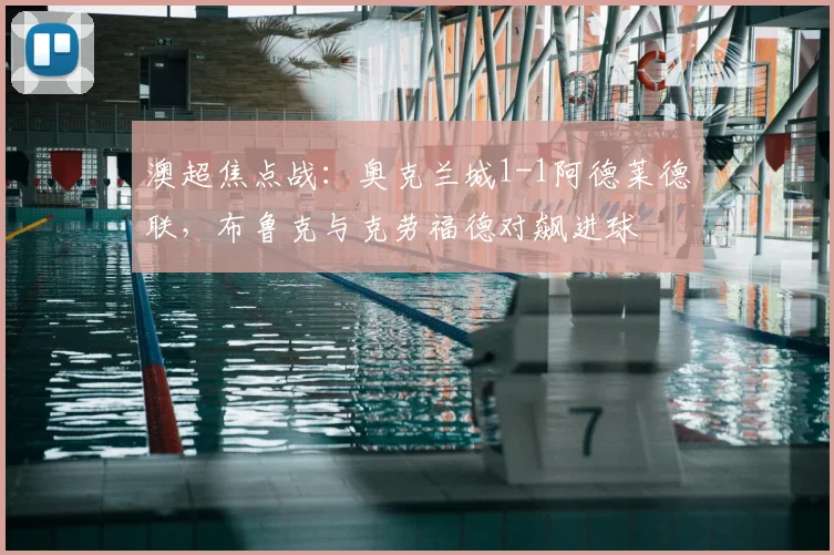 澳超焦点战：奥克兰城1-1阿德莱德联，布鲁克与克劳福德对飙进球